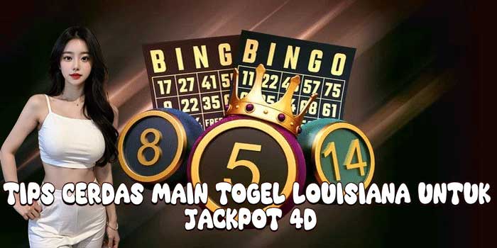 Tips Cerdas Main Togel Louisiana Untuk Jackpot 4D