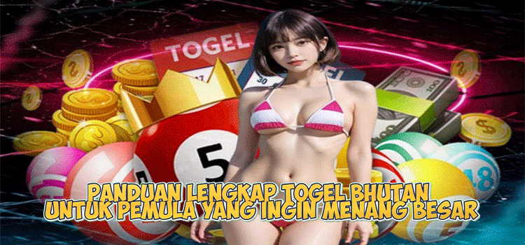 Panduan Lengkap Togel Bhutan untuk Pemula yang Ingin Menang Besar