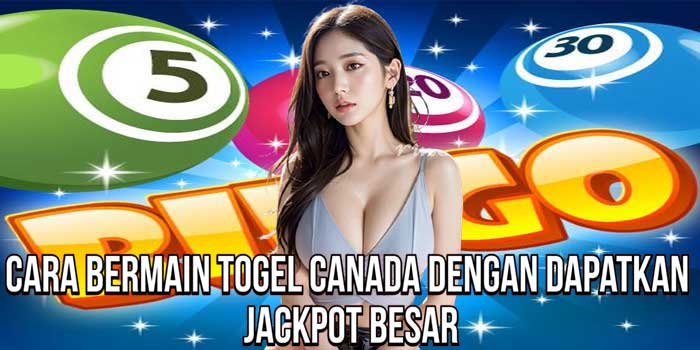 Cara Bermain Togel Canada Dengan Dapatkan Jackpot Besar