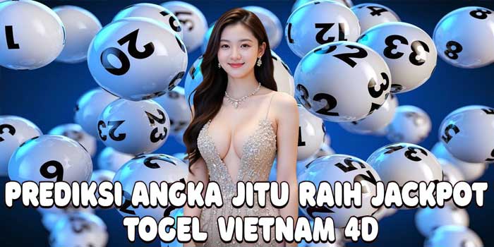 Prediksi Angka Jitu Raih Jackpot Togel Vietnam 4D