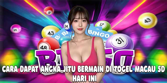 Cara Dapat Angka Jitu Bermain di Togel Macau 5D Hari Ini